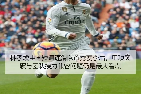 林孝埈中国短道速滑队首秀赛季后，单项突破与团队接力兼容问题仍是最大看点